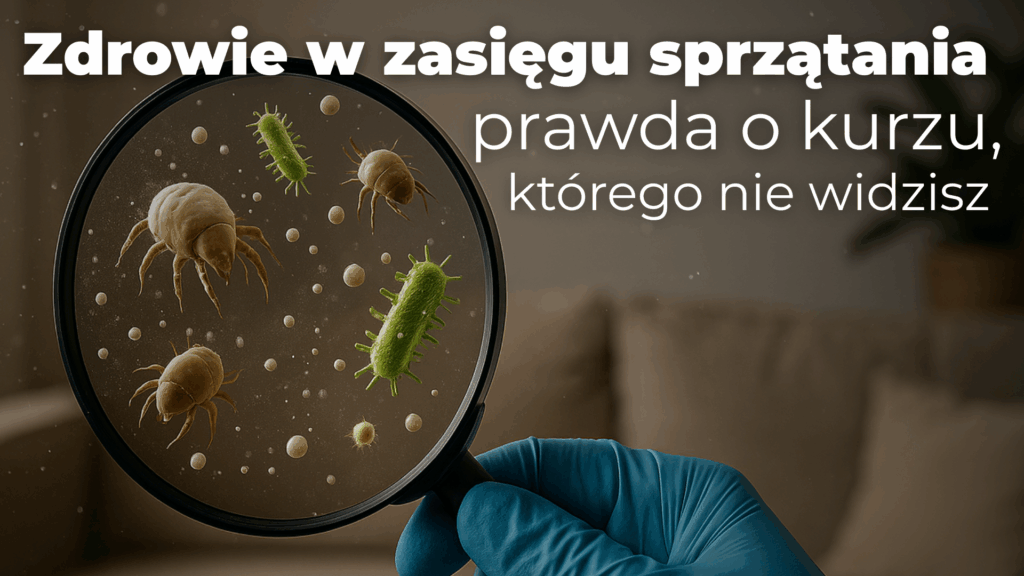 Zdrowie w zasięgu sprzątania - prawda o kurzu, którego nie widzisz