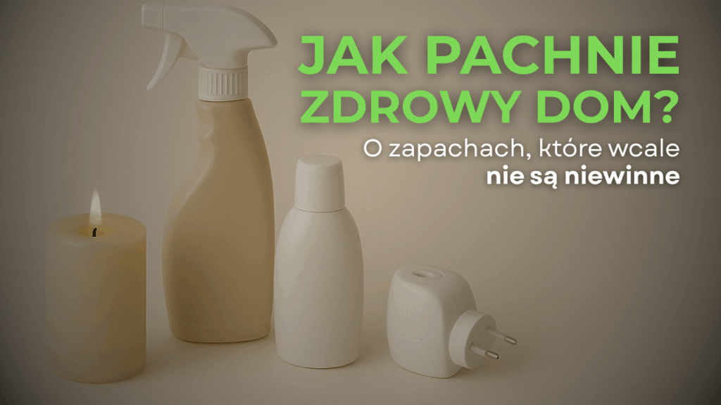 Jak pachnie zdrowy dom? O zapachach, które wcale nie są niewinne