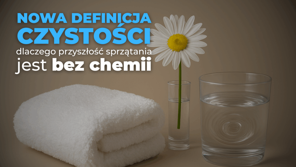 Nowa definicja czystości – dlaczego przyszłość sprzątania jest bez chemii