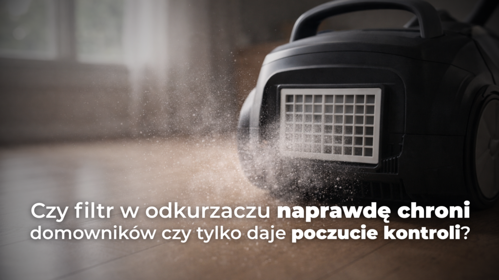 Czy filtr w odkurzaczu naprawdę chroni domowników czy tylko daje poczucie kontroli?