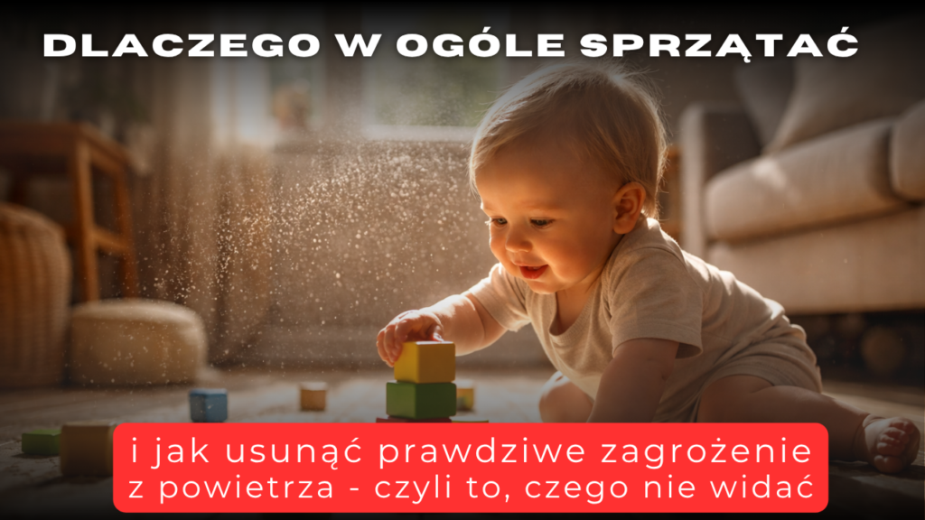 Dlaczego w ogóle sprzątać i jak usunąć prawdziwe zagrożenie z powietrza - czyli to, czego nie widać
