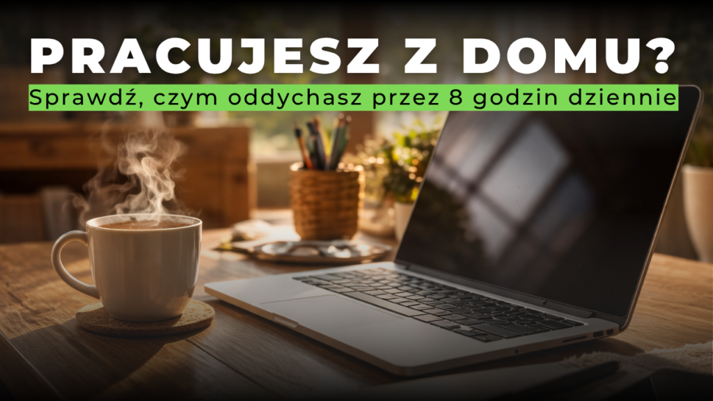 Pracujesz z domu? Sprawdź, czym oddychasz przez 8 godzin dziennie