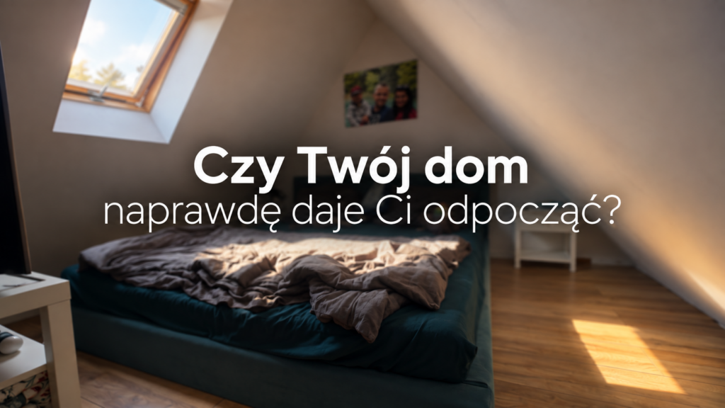 Czy Twój dom naprawdę daje Ci odpocząć?